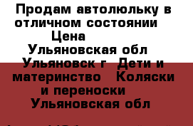 Продам автолюльку в отличном состоянии. › Цена ­ 1 400 - Ульяновская обл., Ульяновск г. Дети и материнство » Коляски и переноски   . Ульяновская обл.